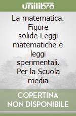 La matematica. Figure solide-Leggi matematiche e leggi sperimentali. Per la Scuola media libro