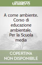 A come ambiente. Corso di educazione ambientale. Per la Scuola media libro