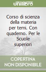 Corso di scienza della materia per temi. Con quaderno. Per le Scuole superiori