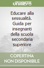 Educare alla sessualità. Guida per insegnanti della scuola secondaria superiore