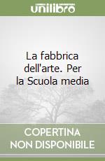 La fabbrica dell'arte. Per la Scuola media libro