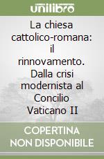 La chiesa cattolico-romana: il rinnovamento. Dalla crisi modernista al Concilio Vaticano II