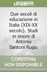 Due secoli di educazione in Italia (XIX-XX secolo). Studi in onore di Antonio Santoni Rugiu libro