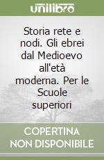 Storia rete e nodi. Gli ebrei dal Medioevo all'età moderna. Per le Scuole superiori libro