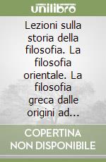 Lezioni sulla storia della filosofia. La filosofia orientale. La filosofia greca dalle origini ad Anassagora libro