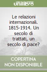 Le relazioni internazionali. 1815-1914. Un secolo di trattati, un secolo di pace? libro