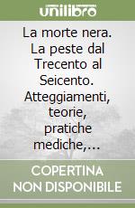 La morte nera. La peste dal Trecento al Seicento. Atteggiamenti, teorie, pratiche mediche, politiche sanitarie. Per le Scuole superiori libro