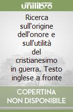 Ricerca sull'origine dell'onore e sull'utilità del cristianesimo in guerra. Testo inglese a fronte libro