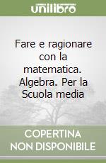 Fare e ragionare con la matematica. Algebra. Per la Scuola media libro