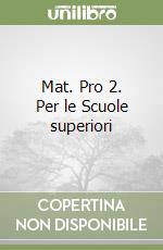 Mat. Pro 2. Per le Scuole superiori libro