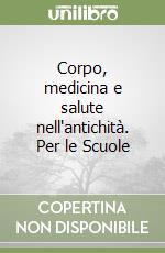 Corpo, medicina e salute nell'antichità. Per le Scuole libro