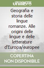 Geografia e storia delle lingue romanze. Alle origini delle lingue e delle letterature d'Europa/europee libro