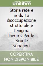 Storia rete e nodi. La disoccupazione strutturale e l'enigma lavoro. Per le Scuole superiori libro