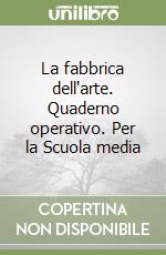 La fabbrica dell'arte. Quaderno operativo. Per la Scuola media libro