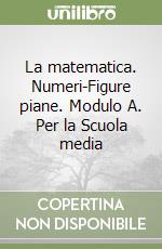 La matematica. Numeri-Figure piane. Modulo A. Per la Scuola media libro