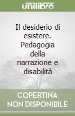 Il desiderio di esistere. Pedagogia della narrazione e disabilità libro