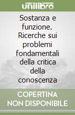 Sostanza e funzione. Ricerche sui problemi fondamentali della critica della conoscenza libro