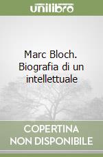 Marc Bloch. Biografia di un intellettuale libro