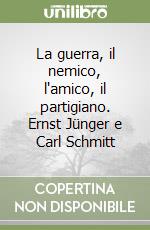 La guerra, il nemico, l'amico, il partigiano. Ernst Jünger e Carl Schmitt libro