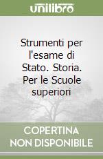 Strumenti per l'esame di Stato. Storia. Per le Scuole superiori libro