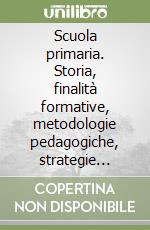 Scuola primaria. Storia, finalità formative, metodologie pedagogiche, strategie didattiche libro