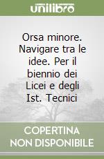 Orsa minore. Navigare tra le idee. Per il biennio dei Licei e degli Ist. Tecnici libro