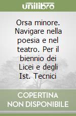 Orsa minore. Navigare nella poesia e nel teatro. Per il biennio dei Licei e degli Ist. Tecnici libro