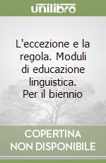 L'eccezione e la regola. Moduli di educazione linguistica. Per il biennio