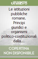 Le istituzioni pubbliche romane. Principi giuridici e organismi politico-costituzionali dalla monarchia al tardo impero libro