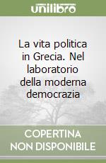 La vita politica in Grecia. Nel laboratorio della moderna democrazia libro