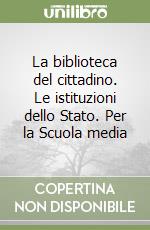 La biblioteca del cittadino. Le istituzioni dello Stato. Per la Scuola media libro