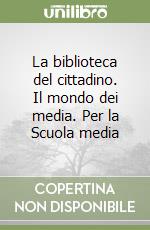 La biblioteca del cittadino. Il mondo dei media. Per la Scuola media libro