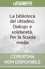 La biblioteca del cittadino. Dialogo e solidarietà. Per la Scuola media libro