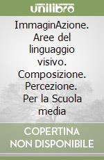 ImmaginAzione. Aree del linguaggio visivo. Composizione. Percezione. Per la Scuola media (2) libro