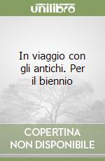 In viaggio con gli antichi. Per il biennio (1) libro