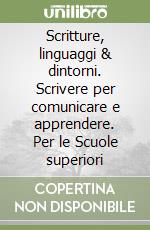 Scritture, linguaggi & dintorni. Scrivere per comunicare e apprendere. Per le Scuole superiori libro