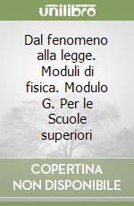 Dal fenomeno alla legge. Moduli di fisica. Modulo G. Per le Scuole superiori libro