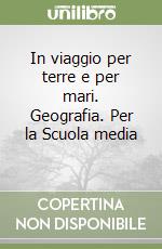 In viaggio per terre e per mari. Geografia. Per la Scuola media (1) libro