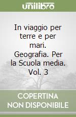 In viaggio per terre e per mari. Geografia. Per la Scuola media. Vol. 3 libro