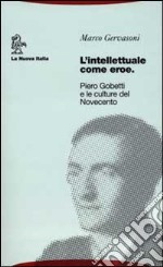 L'intellettuale come eroe. Piero Gobetti e le culture del Novecento libro