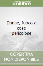 Donne, fuoco e cose pericolose libro