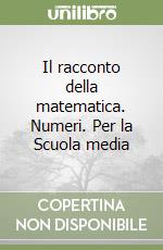 Il racconto della matematica. Numeri. Per la Scuola media libro
