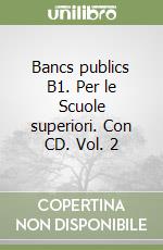 Bancs publics B1. Per le Scuole superiori. Con CD. Vol. 2 libro