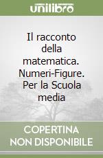 Il racconto della matematica. Numeri-Figure. Per la Scuola media (1)