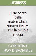 Il racconto della matematica. Numeri-Figure. Per la Scuola media libro