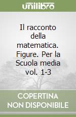 Il racconto della matematica. Figure. Per la Scuola media vol. 1-3