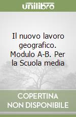 Il nuovo lavoro geografico. Modulo A-B. Per la Scuola media libro