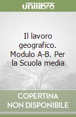 Il lavoro geografico. Modulo A-B. Per la Scuola media libro