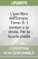 L'iper-libro dell'Europa. Tomo B: I territori e la storia. Per la Scuola media libro