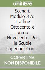 Scenari. Modulo 3 A: Tra fine Ottocento e primo Novecento. Per le Scuole superiori. Con CD Audio libro